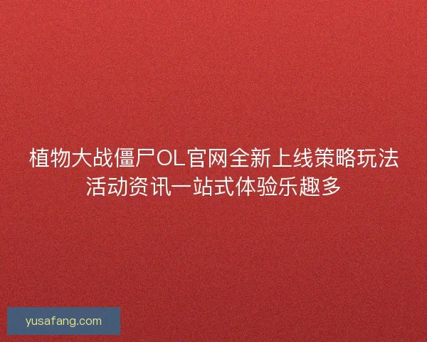 植物大战僵尸OL官网全新上线策略玩法活动资讯一站式体验乐趣多