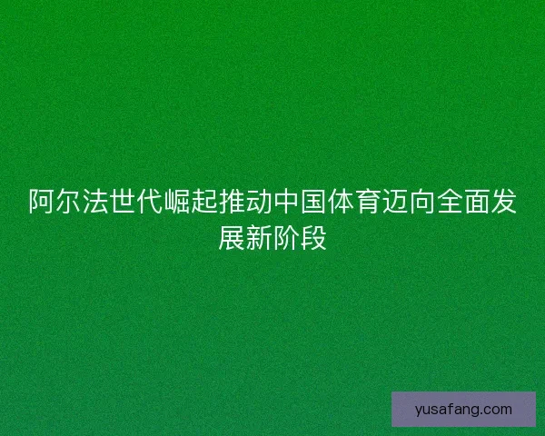 阿尔法世代崛起推动中国体育迈向全面发展新阶段