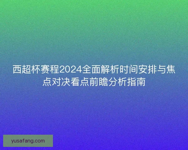 西超杯赛程2024全面解析时间安排与焦点对决看点前瞻分析指南 西超杯赛程2024全面解析时间安排与焦点对决看点前瞻分析指南