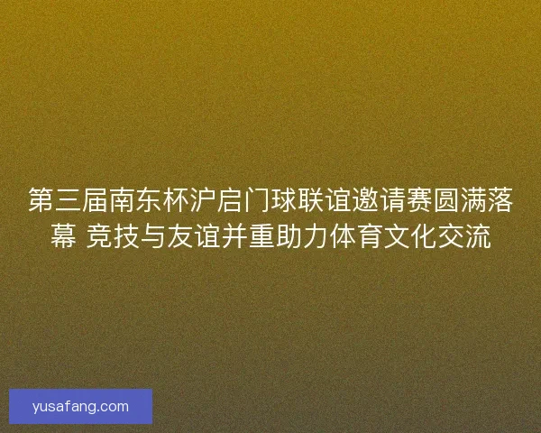 第三届南东杯沪启门球联谊邀请赛圆满落幕 竞技与友谊并重助力体育文化交流