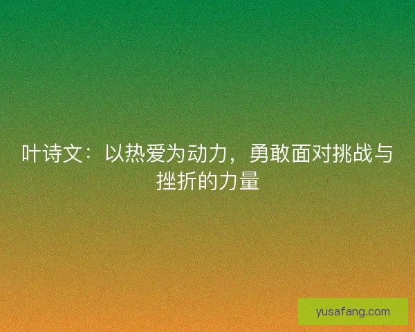 叶诗文：以热爱为动力，勇敢面对挑战与挫折的力量