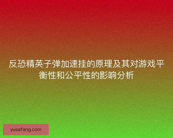 反恐精英子弹加速挂的原理及其对游戏平衡性和公平性的影响分析
