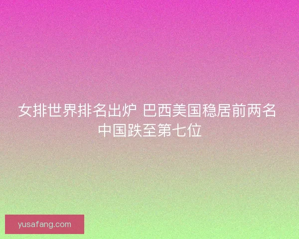女排世界排名出炉 巴西美国稳居前两名 中国跌至第七位 女排世界排名出炉 巴西美国稳居前两名 中国跌至第七位