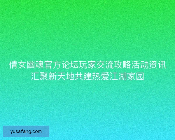 倩女幽魂官方论坛玩家交流攻略活动资讯汇聚新天地共建热爱江湖家园