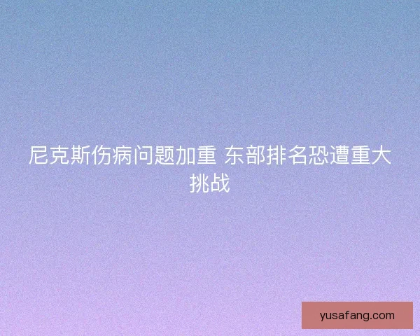 尼克斯伤病问题加重 东部排名恐遭重大挑战